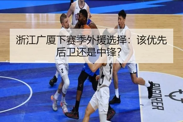 浙江广厦下赛季外援选择：该优先后卫还是中锋？